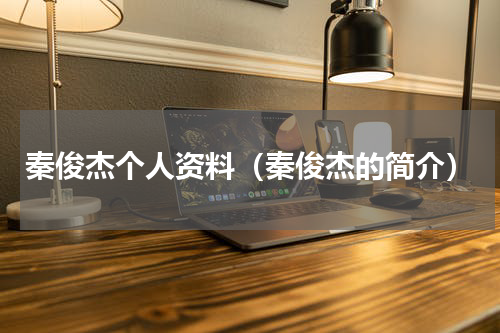 秦俊杰个人资料（秦俊杰的简介）