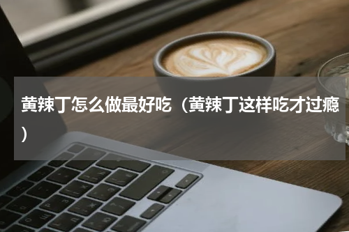 黄辣丁怎么做最好吃（黄辣丁这样吃才过瘾）