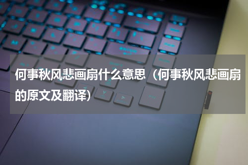 何事秋风悲画扇什么意思（何事秋风悲画扇的原文及翻译）
