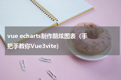 vue echarts制作酷炫图表（手把手教你Vue3vite）