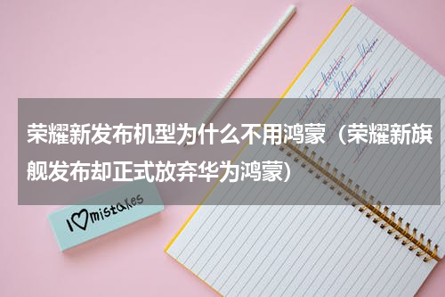 荣耀新发布机型为什么不用鸿蒙（荣耀新旗舰发布却正式放弃华为鸿蒙）