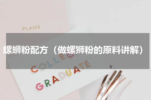 螺蛳粉配方（做螺狮粉的原料讲解）