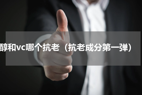 a醇和vc哪个抗老（抗老成分第一弹）
