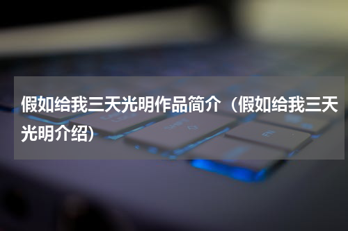 假如给我三天光明作品简介（假如给我三天光明介绍）