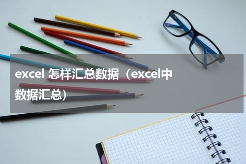 excel 怎样汇总数据（excel中数据汇总）