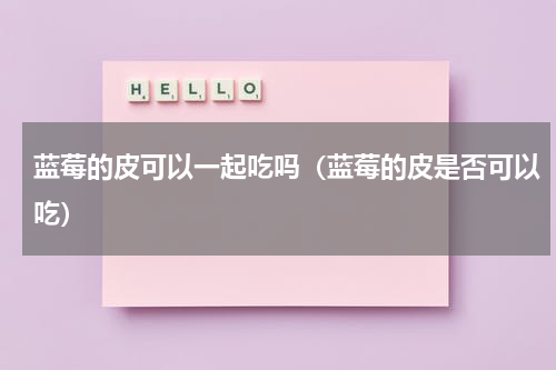 蓝莓的皮可以一起吃吗（蓝莓的皮是否可以吃）