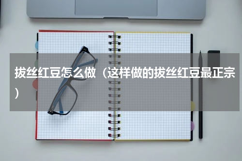 拔丝红豆怎么做（这样做的拔丝红豆最正宗）