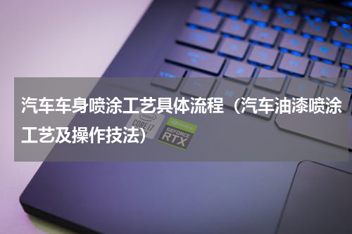 汽车车身喷涂工艺具体流程（汽车油漆喷涂工艺及操作技法）