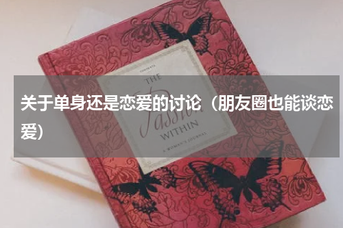 关于单身还是恋爱的讨论（朋友圈也能谈恋爱）
