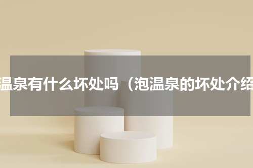 泡温泉有什么坏处吗（泡温泉的坏处介绍）