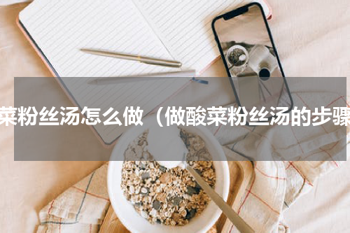 酸菜粉丝汤怎么做（做酸菜粉丝汤的步骤）