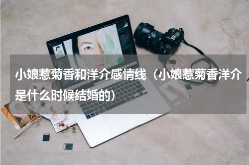 小娘惹菊香和洋介感情线（小娘惹菊香洋介是什么时候结婚的）