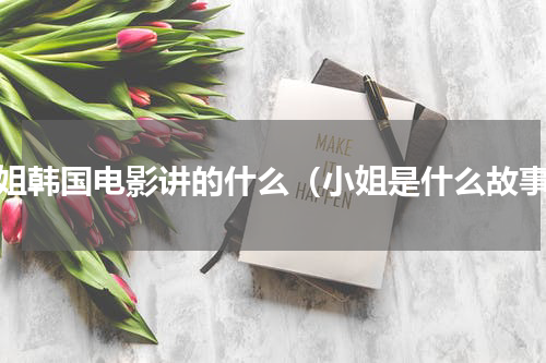 小姐韩国电影讲的什么（小姐是什么故事）