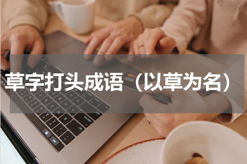 草字打头成语（以草为名）