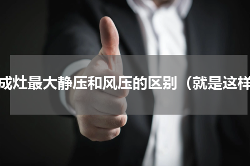 集成灶最大静压和风压的区别（就是这样）