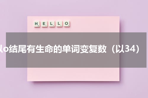 以o结尾有生命的单词变复数（以34）