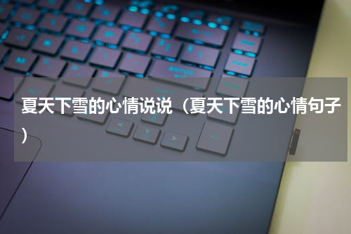 夏天下雪的心情说说（夏天下雪的心情句子）