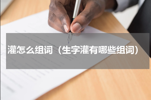 灌怎么组词（生字灌有哪些组词）