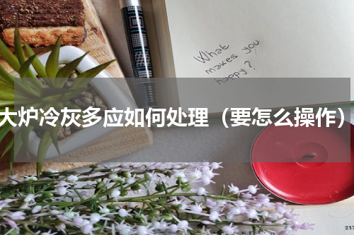 大炉冷灰多应如何处理（要怎么操作）