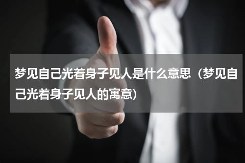 梦见自己光着身子见人是什么意思（梦见自己光着身子见人的寓意）