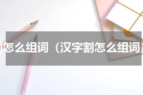 割怎么组词（汉字割怎么组词）