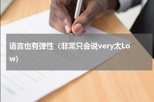 语言也有弹性（非常只会说very太Low）