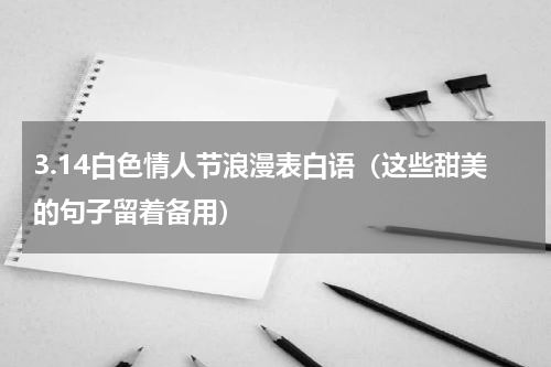 3.14白色情人节浪漫表白语（这些甜美的句子留着备用）