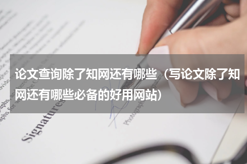 论文查询除了知网还有哪些（写论文除了知网还有哪些必备的好用网站）