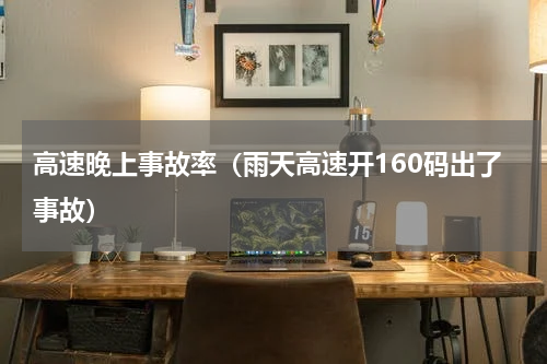 高速晚上事故率（雨天高速开160码出了事故）