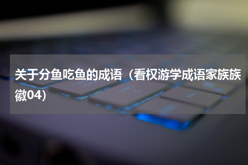 关于分鱼吃鱼的成语（看权游学成语家族族徽04）