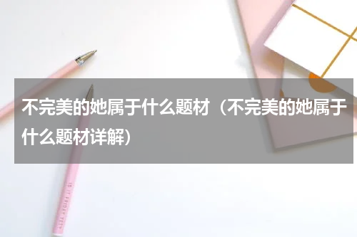 不完美的她属于什么题材（不完美的她属于什么题材详解）
