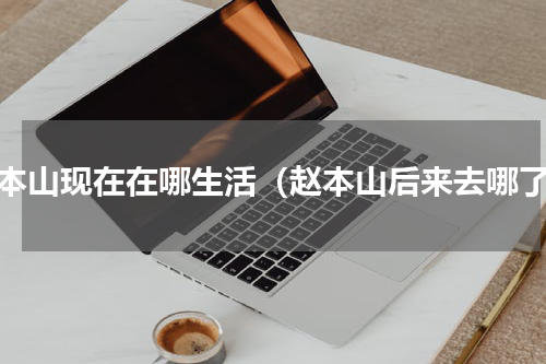 赵本山现在在哪生活（赵本山后来去哪了）