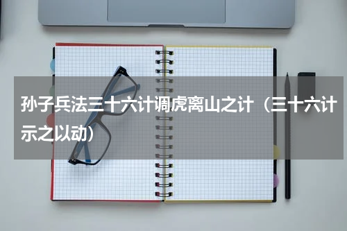 孙子兵法三十六计调虎离山之计（三十六计示之以动）