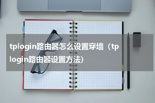 tplogin路由器怎么设置穿墙（tplogin路由器设置方法）