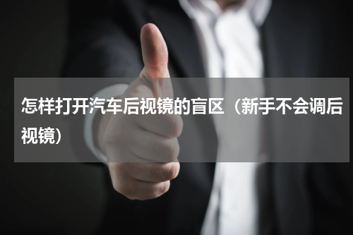 怎样打开汽车后视镜的盲区（新手不会调后视镜）
