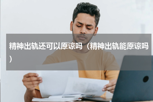 精神出轨还可以原谅吗（精神出轨能原谅吗）
