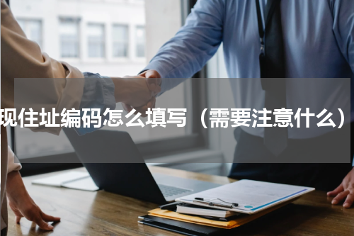 现住址编码怎么填写（需要注意什么）