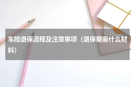 车险退保流程及注意事项（退保需要什么材料）