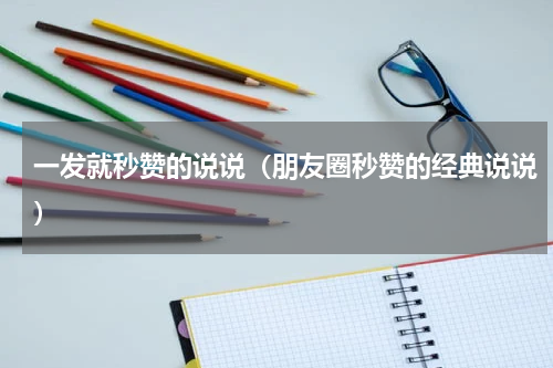 一发就秒赞的说说（朋友圈秒赞的经典说说）