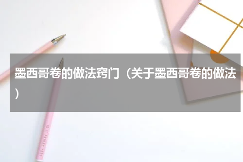 墨西哥卷的做法窍门（关于墨西哥卷的做法）