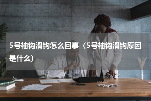5号袖钩滑钩怎么回事（5号袖钩滑钩原因是什么）