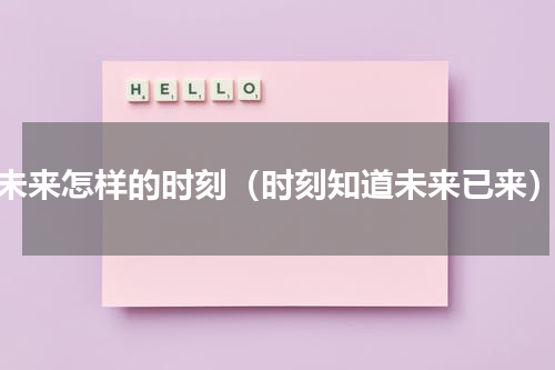 未来怎样的时刻（时刻知道未来已来）