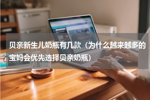 贝亲新生儿奶瓶有几款（为什么越来越多的宝妈会优先选择贝亲奶瓶）