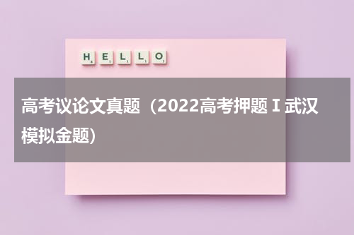高考议论文真题（2022高考押题Ⅰ武汉模拟金题）