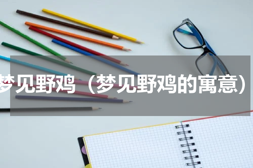 梦见野鸡（梦见野鸡的寓意）