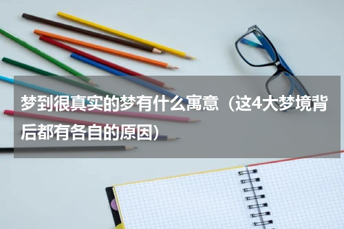 梦到很真实的梦有什么寓意（这4大梦境背后都有各自的原因）