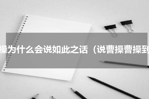 曹操为什么会说如此之话（说曹操曹操到）