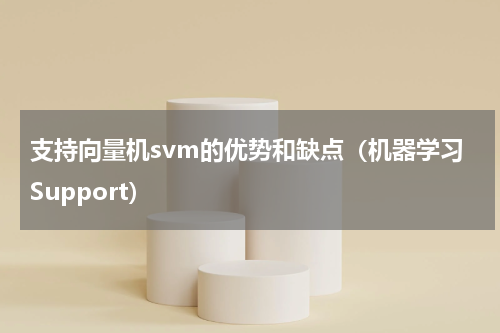 支持向量机svm的优势和缺点（机器学习Support）