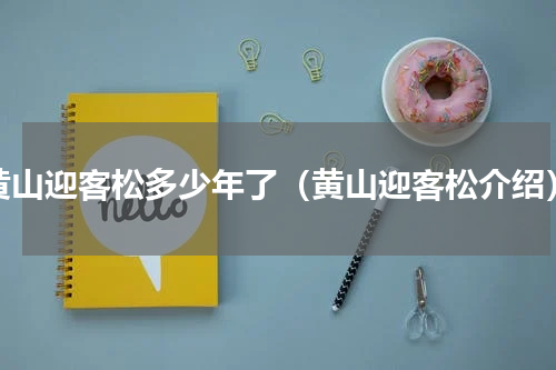 黄山迎客松多少年了（黄山迎客松介绍）