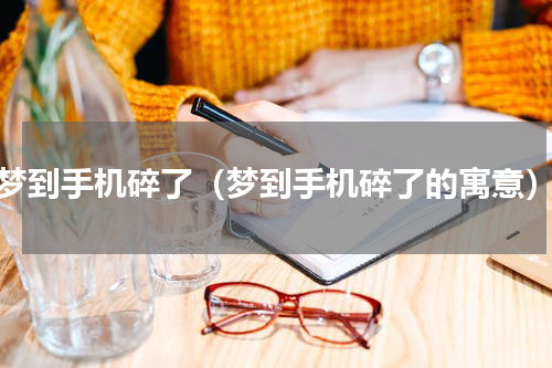 梦到手机碎了（梦到手机碎了的寓意）